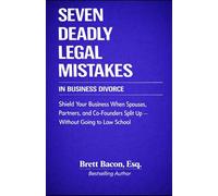 Seven Deadly Legal Mistakes In Business Divorce: Shield Your Business When Spouses, Partners, and Co-Founders Split Up--Without Going To Law School