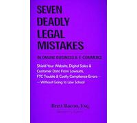 Seven Deadly Legal Mistakes in Online Business & E-Commerce: Shield Your Website, Digital Sales & Customer Data From Lawsuits, FTC Trouble & Costly Compliance Errors - Without Going to Law School