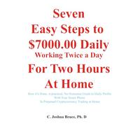 Seven Easy Steps to $7000.00 Daily Working Twice a Day for Two Hours at Home