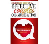 Seven Key Steps to Effective Couples' Communication: Proven Strategies to Foster Intimacy, Create Lasting Connections, and Resolve Conflicts