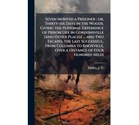 Seven Months a Prisoner; or, Thirty-six Days in the Woods. Giving the Personal Experience of Prison Life in Gordonsville [and Other Places] ... and Two Escapes, the Last Successful, From Columbia to Knoxville, Over a Distance of Four Hundred Miles