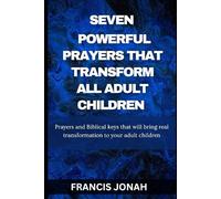 Seven Powerful Prayers That Transform All Adult Children: Prayers and Biblical Keys that will bring real transformation to your adult children(Prayers For Your Adult Children)