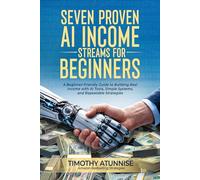 Seven Proven AI Income Streams for Beginners: A Beginner-Friendly Guide to Building Real Income with AI Tools, Simple Systems, and Repeatable Strategies: 1
