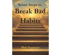 Seven Steps to Breaking Bad Habits: Stop fighting your bad habits. Start breaking them systematically.