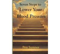 Seven Steps to Lower Your Blood Pressure: The Seven Steps Series