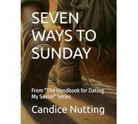 SEVEN WAYS TO SUNDAY: From "The Handbook for Dating My Savior" Series