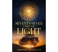 SEVENTY-SEVEN UNDER THE LIGHT: Daily Visions, Revelations, Reflections and Affirmations