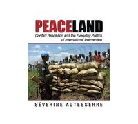 Peaceland: Conflict Resolution and the Everyday Politics of International ...