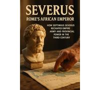 Severus: Rome's African Emperor: How Septimius Severus reshaped empire, army, and provincial power in the third century