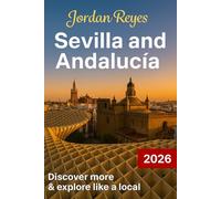 Sevilla and Andalucía Travel Guide 2026: Explore Like a Local - Discover Hidden Gems, Detailed Itineraries, Insider Tips, and Top Places to Stay, Eat, Drink, Shop, and Save