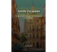 Sevilla Escapada: Tu guía esencial para una aventura inolvidable