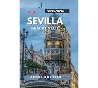 SEVILLA GUÍA DE VIAJE 2025-206: Lugares de interés atemporales, vida local y consejos de expertos para cada viajero