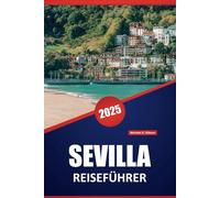 SEVILLA REISEFÜHRER 2025: Entdecken Sie die wichtigsten Sehenswürdigkeiten, die lokale Küche, kulturelle Sehenswürdigkeiten und praktische Tipps für die Erkundung dieser historischen spanischen Stadt