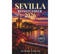 SEVILLA REISEFÜHRER 2026: Ein unkomplizierter Reiseführer mit authentischen Erlebnissen, Sehenswürdigkeiten und einfachen Tipps, um jeden Moment zu genießen
