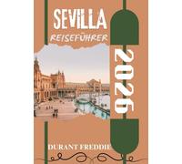 SEVILLA REISEFÜHRER 2026 (vollfarbig): Kulturelle Schätze, verborgene Schätze, lokale Küche und Expertentipps für eine unvergessliche Andalusienreise