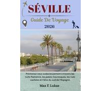 SÉVILLE GUIDE DE VOYAGE: Promenez-vous audacieusement à travers les nuits flamenco, les palais mauresques, les rues cachées et l'âme du sud de l'Espagne