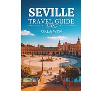 SEVILLE TRAVEL GUIDE 2025: Discover Hidden Gems, Iconic Sights & Authentic Flavors