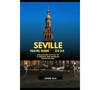 SEVILLE TRAVEL GUIDE 2026: Andalusian Capital of Flamenco and Moorish Architecture