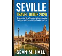Seville Travel Guide 2026: Discover the Best Attractions, Foods, Lodging, Traditions, and Essential Tips for a Perfect Trip