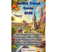 Seville Travel Guide 2026: The Ultimate Travel Guide to Seville, Spain: Discover Hidden Gems, Top Attractions, Local Cuisine, Flamenco Culture, and Unforgettable Itineraries