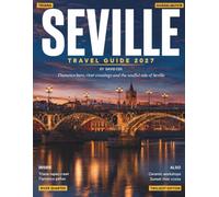 SEVILLE TRAVEL GUIDE 2027 (FULL COLOR): Explore Seville's Historic Wonders, Cuisine, Festivals using budget tips, transport guidance, and local secrets for a smoother and richer journey
