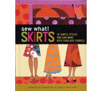 Sew What!: Skirts, 16 Simple Styles You Can Make With Fabulous Fabrics