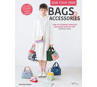 Sew Your Own Bags and Accessories: Sew 19 Stunning Projects Explained Step by Step