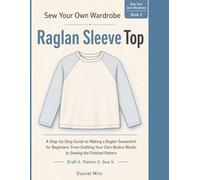 Sew Your Own Wardrobe: Raglan Sleeve Top: A Step-by-Step Guide to Making a Raglan Sweatshirt for Beginners: From Drafting Your Own Bodice Blocks to Sewing the Finished Pattern