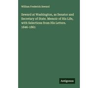 Seward at Washington, as Senator and Secretary of State. Memoir of His Life, with Selections from His Letters. 1846-1861