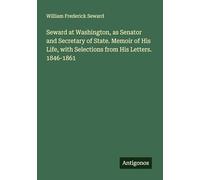 Seward at Washington, as Senator and Secretary of State. Memoir of His Life, with Selections from His Letters. 1846-1861