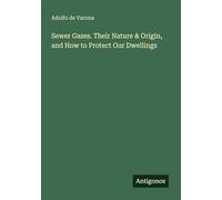 Sewer Gases. Their Nature & Origin, and How to Protect Our Dwellings