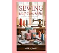 Sewing Half Yard Gifts: 14 Beginner to Advanced Sewing Projects for Handmade Treasures