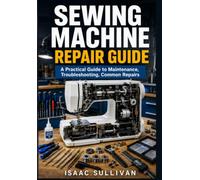 Sewing Machine Repair Guide: A Practical Guide to Maintenance, Troubleshooting, Common Repairs