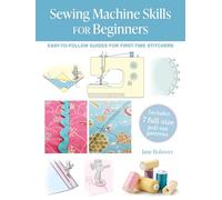 Sewing Machine Skills for Beginners: Easy-to-follow Guides for First-time Stitchers, Including 7 Full-size Pull-out Patterns