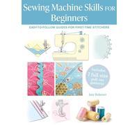Sewing Machine Skills for Beginners: Easy-to-follow Guides for First-time Stitchers, Including 7 Full-size Pull-out Patterns