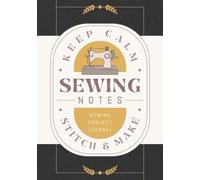Sewing Notes: Sewing Project Journal for Recording Pattern Details, Process Notes, Modifications, and Results | Fabric Work Tracker Notebook for Sewists, Makers and Fashion Designers