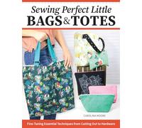 Sewing Perfect Little Bags & Totes: Fine-Tuning Essential Techniques from Cutting Out to Hardware