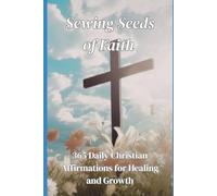 Sewing Seeds Of Faith: 365 Daily Christian Affirmations for Healing and Growth
