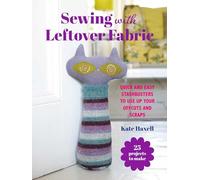 Sewing with Leftover Fabric: 25 Projects to Make: Quick and Easy Stashbusters to Use Up Your Offcuts and Scraps