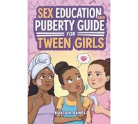 SEX EDUCATION AND PUBERTY GUIDE FOR TWEEN GIRLS: An Illustrated Body Handbook for 8 to 12-Year-Olds' Exploring their Changing Body, Emotions, Hormones, Menstruation & Building Healthy Relationships.