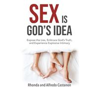 Sex is God's Idea: Expose the Lies, Embrace God's Truth, and Experience Explosive Intimacy