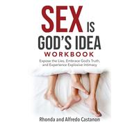 Sex is God's Idea Workbook: Expose the Lies, Embrace God's Truth, and Experience Explosive Intimacy