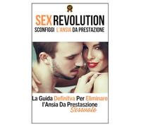 SEX REVOLUTION: Sconfiggi l'ansia da prestazione