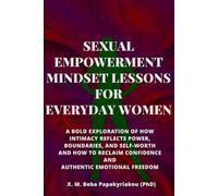 SEXUAL EMPOWERMENT MINDSET LESSONS FOR EVERYDAY WOMEN: A Bold Exploration of How Intimacy Reflects Power, Boundaries, and Self-Worth, and How to Reclaim Confidence and Authentic Emotional Freedom