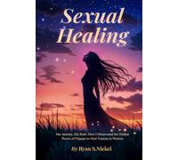 Sexual Healing: Her Journey, His Role: How I Discovered the Hidden Power of Orgasm to Heal Trauma in Women