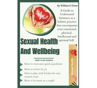 Sexual Health & Wellbeing: A Guide to Understand Intimacy as a holistic practice that encompasses your emotional, physical. Intellectual and spiritual Self.
