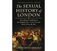 SEXUAL HISTORY OF LONDON: From Roman Londinium to the Swinging City - lust, Vice, and Desire Across the Ages