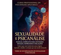 SEXUALIDADE E PSICANÁLISE MANUAL COMPLETO PARA ENTENDER DESEJOS, REPRESSÕES E RELAÇÕES: Técnicas, práticas e Exercícios Psicanalíticos - Curso Completo com certificação