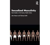 Sexualised Masculinity: Men’s Bodies in 21st Century Media Culture