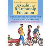 Sexuality and Relationship Education for Children and Adolescents With Autism Spectrum Disorders: A Professional's Guide to Understanding, Preventing ... and Responding to Inappropriate Behaviours